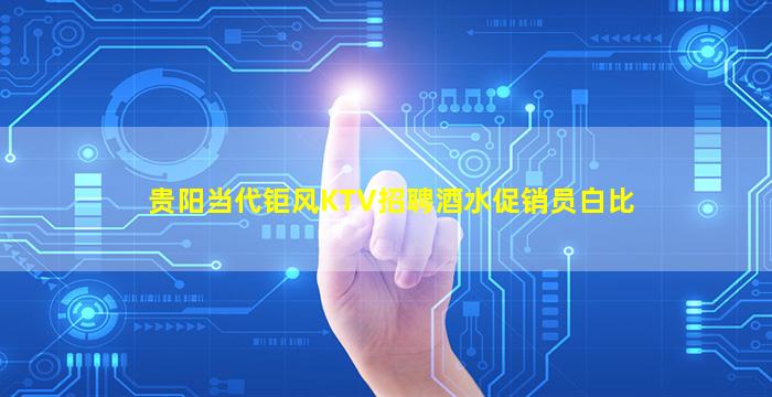 贵阳当代钜风KTV招聘酒水促销员白比